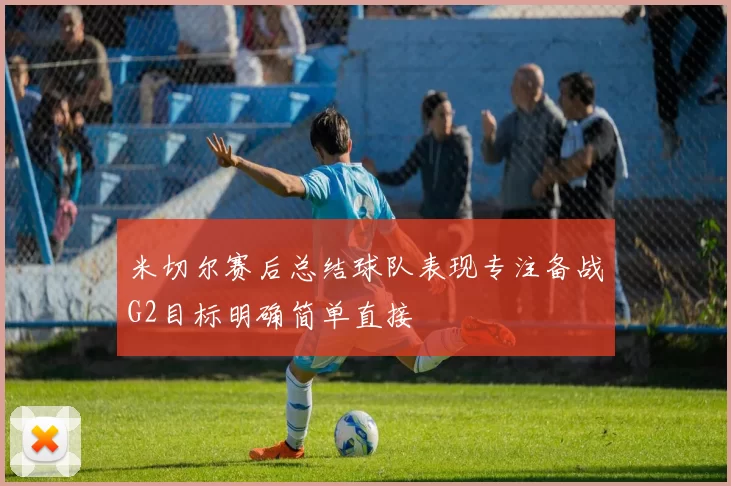 米切尔赛后总结球队表现专注备战G2目标明确简单直接