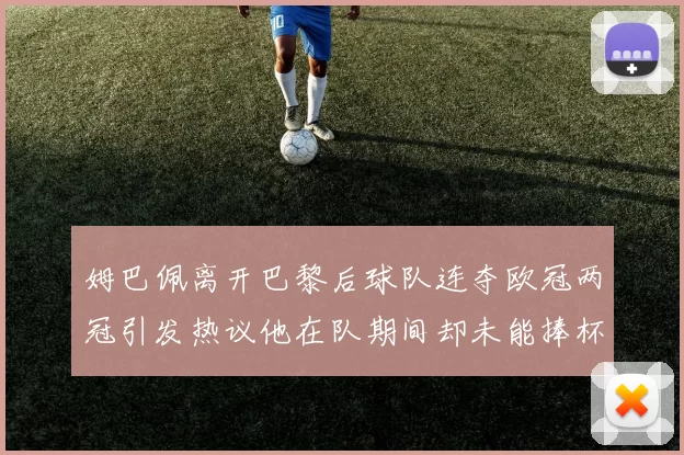 姆巴佩离开巴黎后球队连夺欧冠两冠引发热议他在队期间却未能捧杯