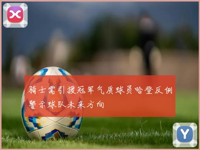 骑士需引援冠军气质球员哈登反例警示球队未来方向