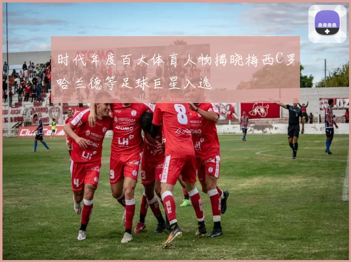 时代年度百大体育人物揭晓梅西C罗哈兰德等足球巨星入选